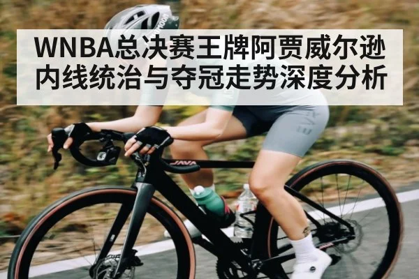 WNBA总决赛王牌阿贾威尔逊内线统治与夺冠走势深度分析