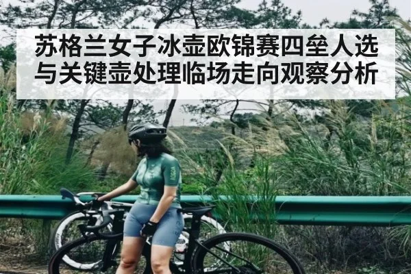 苏格兰女子冰壶欧锦赛四垒人选与关键壶处理临场走向观察分析